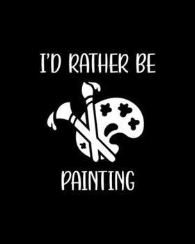 Paperback I'd Rather Be Painting: Painting Gift for People Who Love to Paint - Funny Saying with Black and White Design Cover for Artist - Blank Lined J Book