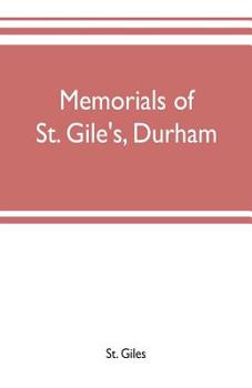 Memorials of St. Gile's, Durham: Being Grassmen's Accounts and Other Parish Records, Together with Documents Relating to the Hospitals of Kepier and St. Mary Magdalene
