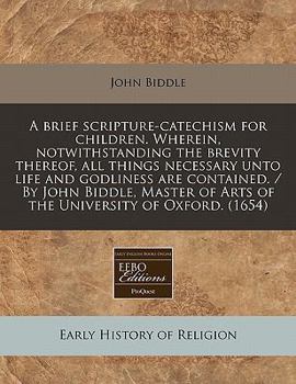 Paperback A Brief Scripture-Catechism for Children. Wherein, Notwithstanding the Brevity Thereof, All Things Necessary Unto Life and Godliness Are Contained. / Book