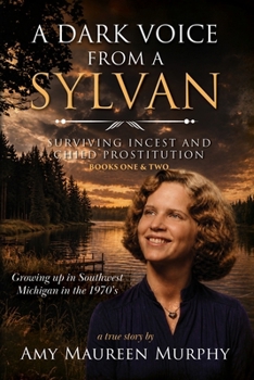 A DARK VOICE FROM A SYLVAN: Surviving Incest & Child Prostitution / Growing Up in Southwest Michigan in the 1970's