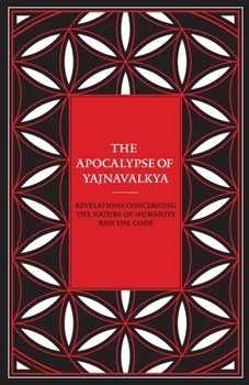 Paperback The Apocalypse of Yajnavalkya: Revelations Concerning the Nature of Humanity and the Gods Book