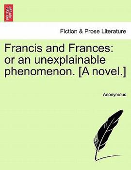 Paperback Francis and Frances: Or an Unexplainable Phenomenon. [A Novel.] Book