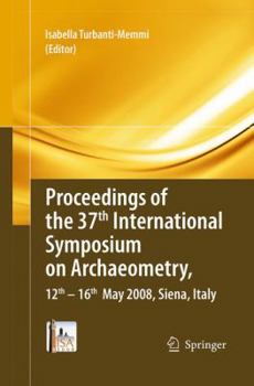 Proceedings of the 37th International Symposium on Archaeometry, 12th-16th May 2008, Siena, Italy