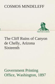 Paperback The Cliff Ruins of Canyon de Chelly, Arizona Sixteenth Annual Report of the Bureau of Ethnology to the Secretary of the Smithsonian Institution, 1894- Book