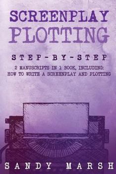 Paperback Screenplay Plotting: Step-by-Step - 2 Manuscripts in 1 Book - Essential Movie Plot, TV Script Plot and Screenplay Plot Writing Tricks Any W Book