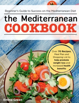 Paperback The Mediterranean Cookbook: Beginner's Guide to Success on the Mediterranean Diet with Over 70 Recipes, Meal Plan and Shopping List to help promot Book