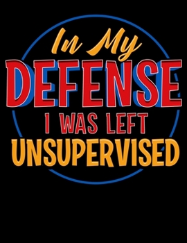 In My Defense I Was Left Unsupervised: I Was Left Unsupervised Blank Sketchbook to Draw and Paint (110 Empty Pages, 8.5" x 11")
