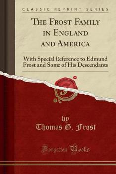 Paperback The Frost Family in England and America: With Special Reference to Edmund Frost and Some of His Descendants (Classic Reprint) Book