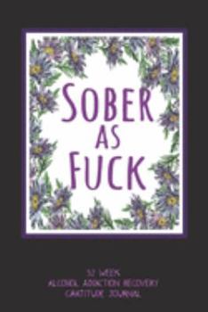 Paperback Sober As Fuck: 52 Week Alcohol Addiction Recovery Gratitude Journal With Daily and Weekly Gratitude and Affirmations Book
