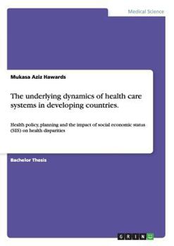 Paperback The underlying dynamics of health care systems in developing countries.: Health policy, planning and the impact of social economic status (SES) on hea Book