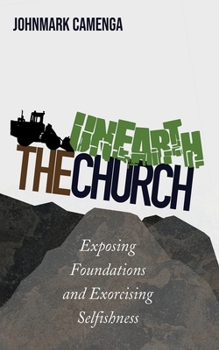 Paperback Unearth the Church: Exposing Foundations and Exorcising Selfishness Book