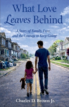 WHAT LOVE LEAVES BEHIND: A STORY OF FAMILY, LOSS, AND THE COURAGE TO KEEP GOING
