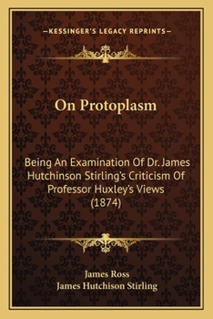 Paperback On Protoplasm: Being An Examination Of Dr. James Hutchinson Stirling's Criticism Of Professor Huxley's Views (1874) Book