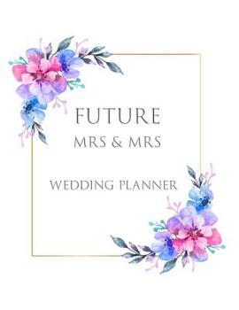 FUTURE Mrs & Mrs Wedding Planner: Ultimate Lesbian Wedding Organizer For Gay Women - Budget, Timeline, Checklists, Guest List, Table Seating & MORE! v34