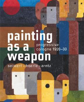 Hardcover Painting as a Weapon: Progressive Cologne 1920-33, Seiwert- Hoerle-Arntz Book