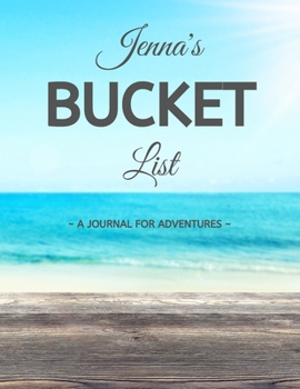 Jenna's Bucket List: A Creative, Personalized Bucket List Gift For Jenna To Journal Adventures. 8.5 X 11 Inches - 120 Pages (54 'What I Want To Do' Pages and 66 'Places I Want To Visit' Pages).
