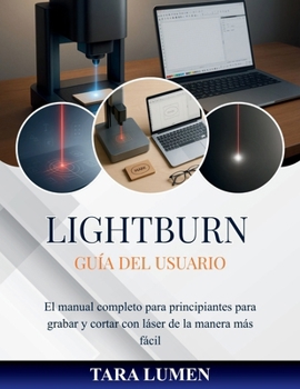 LightBurn Guía del usuario: El manual completo para principiantes para grabar y cortar con láser de la manera más fácil (Tech Made Simple)
