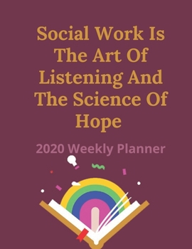 Social Work Is The Art Of Listening And The Science Of Hope: 2020 Weekly Planner | Jan 1, 2020 to Dec 31, 2020 | Simple Dated Week and Month Calendar with Notes Pages, 8.5 x 11 size