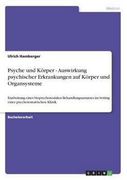 Paperback Psyche und Körper - Auswirkung psychischer Erkrankungen auf Körper und Organsysteme: Erarbeitung eines biopsychosozialen Behandlungsansatzes im Settin [German] Book