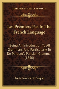 Paperback Les Premiers Pas In The French Language: Being An Introduction To All Grammars, And Particularly To De Porquet's Parisian Grammar (1850) Book