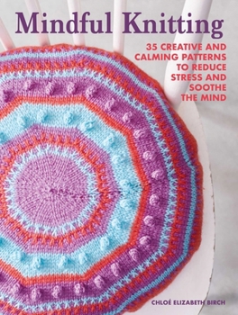 Paperback Mindful Knitting: 35 Creative and Calming Patterns to Reduce Stress and Soothe the Mind Book