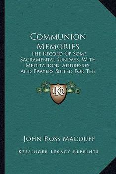 Paperback Communion Memories: The Record Of Some Sacramental Sundays, With Meditations, Addresses, And Prayers Suited For The Lord's Table, Includin Book