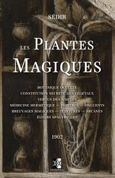 Paperback Les Plantes Magiques: Botanique occulte - constitution secr?te des v?g?taux - vertus des simples - m?decine herm?tique - philtres - onguents [French] Book