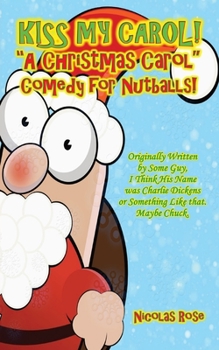 Paperback Kiss My Carol!: A Christmas Carol Comedy For Nutballs Book