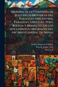 Historia de la CompañÃ-a de Jesðs en la provincia del Paraguay (Argentina, Paraguay, Uruguay, Perð, Bolivia y Brasil) segðn los documentos originales del Archivo General de Indias (Spanish Edition)