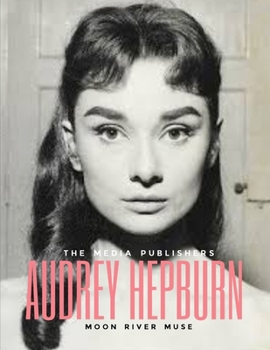 Paperback Audrey Hepburn: Moon, River, Muse: Audrey Hepburn's Timeless Influence on Fashion, Film and Humanity: Ballet, Slippers and Pearls [Large Print] Book