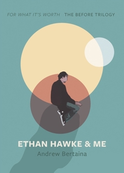 Ethan Hawke & Me: The Before Trilogy (For What It's Worth)