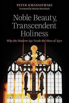 Paperback Noble Beauty, Transcendent Holiness: Why the Modern Age Needs the Mass of Ages Book