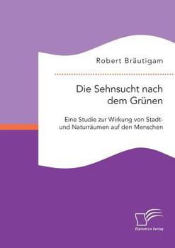 Paperback Die Sehnsucht nach dem Grünen: Eine Studie zur Wirkung von Stadt- und Naturräumen auf den Menschen [German] Book