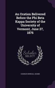Hardcover An Oration Belivered Before the Phi Beta Kappa Society of the University of Vermont, June 27, 1876 Book