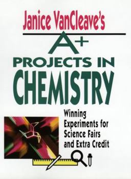 Janice VanCleave's A+ Projects in Chemistry: Winning Experiments for Science Fairs and Extra Credit (VanCleave A+ Science Projects Series)