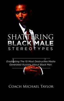 Paperback Shattering Black Male Stereotypes: Eradicating The 10 Most Destructive Media Generated Illusions About Black Men Book