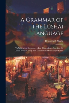 A Grammar of the Lúshái Language: To Which Are Appended a Few Illustrations of the Zau Or Lúshái Popular Songs and Translations From Æsop's Fables