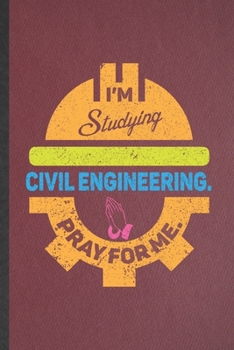 I'm Studying Civil Engineering Pray for Me: Funny Blank Lined Notebook/ Journal For Civil Engineering, Future Mechanical Engineer, Inspirational ... Birthday Gift Idea Classic 6x9 110 Pages