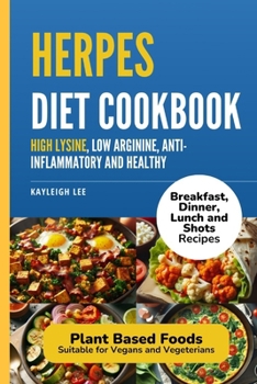 Herpes Diet Cookbook: Breakfast, Dinner, Lunch and Shot Recipes that are High Lysine, Low Arginine, Anti-Inflammatory and Healthy: Plant Base Focus ... on Diet Treatment to Manage Herpes Outbreaks