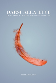 Paperback Darsi alla luce: Una guida pratica e poetica per iniziare ad amarsi [Italian] Book