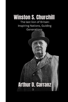 WINSTON S. CHURCHILL: THE LAST LION OF BRITAIN: INSPIRING NATIONS, GUIDING GENERATION