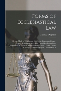 Paperback Forms of Ecclesiastical Law: Or, the Mode of Conducting Suits in the Consistory Courts: Being a Translation of the First Part of Oughton's Ordo Jud Book