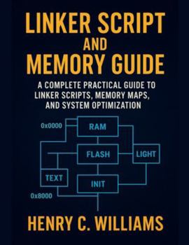 Paperback Linker Script and Memory Guide: A Complete Practical Guide to Linker Scripts, Memory Maps, and System Optimization Book