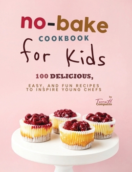 Paperback No-Bake Cookbook for Kids: 100 Delicious, Easy, and Fun Recipes to Inspire Young Chefs Book