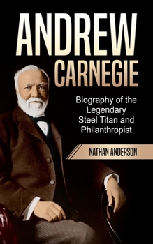 Paperback Andrew Carnegie: Biography of the Legendary Steel Titan and Philanthropist Book