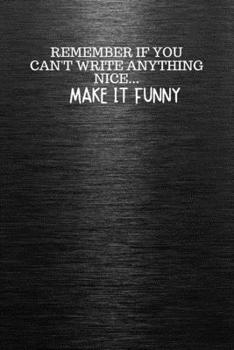 Paperback Remember If You Can't Write Anything Nice... Make It Funny: Funny Trendy Motivational Quote on the Cover of this Black Notebook, Journal, Diary or a B Book