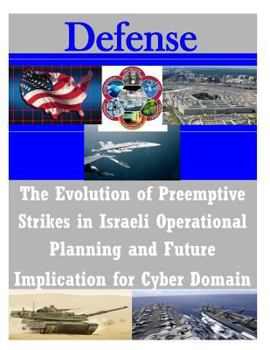 Paperback The Evolution of Preemptive Strikes in Israeli Operational Planning and Future Implication for Cyber Domain Book
