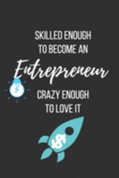 Skilled Enough to Become an Entrepreneur Crazy Enough to Love It: Lined Journal - Entrepreneur Notebook - Great Gift for Entrepreneur