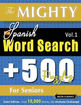 The Mighty Spanish Word Search - 500 Puzzles for Seniors - Delta Classics - Giant Edition - Find 10,000 Words, the Ultimate Challenge!