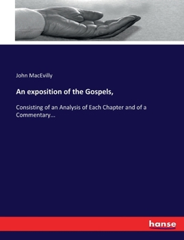 Paperback An exposition of the Gospels,: Consisting of an Analysis of Each Chapter and of a Commentary... Book